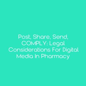Post, Share, Send, COMPLY: Legal Considerations for Digital Media in Pharmacy