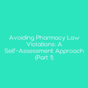 Avoiding Pharmacy Law Violations: A Self-Assessment Approach (Part 1)