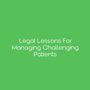 Legal Lessons for Managing Challenging Patients