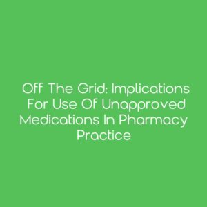 Off the Grid: Implications for Use of Unapproved Medications in Pharmacy Practice