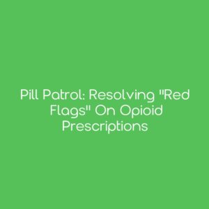 Pill Patrol: Resolving "Red Flags" on Opioid Prescriptions