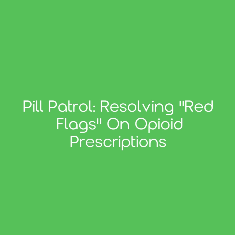 Pill Patrol Resolving "Red Flags" on Opioid Prescriptions CEimpact