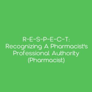R-E-S-P-E-C-T: Recognizing a Pharmacist's Professional Authority [Pharmacist]