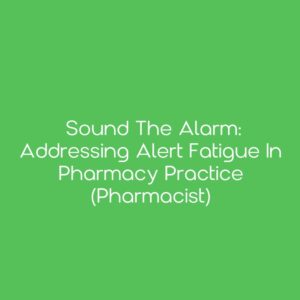 Sound the Alarm: Addressing Alert Fatigue in Pharmacy Practice (Pharmacist)