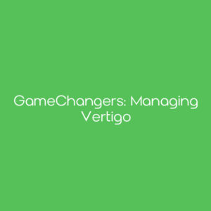 GameChangers: Managing Vertigo