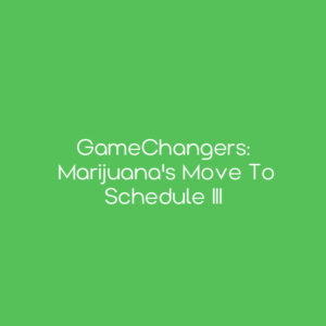 GameChangers: Marijuana's Move to Schedule III