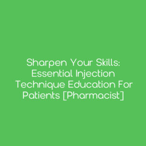 Sharpen Your Skills: Essential Injection Technique Education for Patients [Pharmacist]