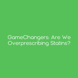 GameChangers: Are We Overprescribing Statins?