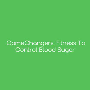 GameChangers: Fitness to Control Blood Sugar