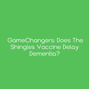 GameChangers: Does the Shingles Vaccine Delay Dementia?