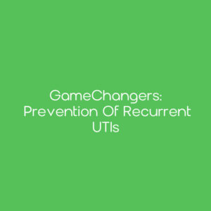 GameChangers: Prevention of Recurrent UTIs