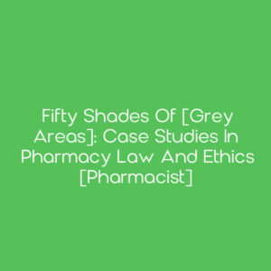 Fifty Shades of [Grey Areas]: Case Studies in Pharmacy Law and Ethics [Pharmacist]