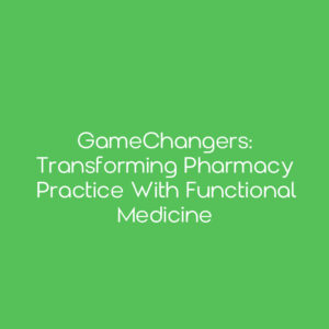 GameChangers: Transforming Pharmacy Practice with Functional Medicine