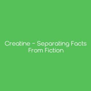 Creatine - Separating Facts from Fiction