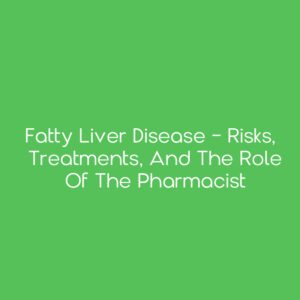 Fatty Liver Disease - Risks, Treatments, and the Role of the Pharmacist