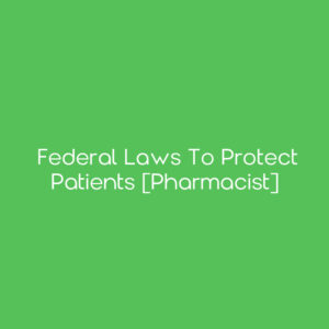 Federal Laws to Protect Patients [Pharmacist]