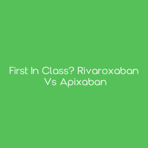 First in Class? Rivaroxaban vs Apixaban