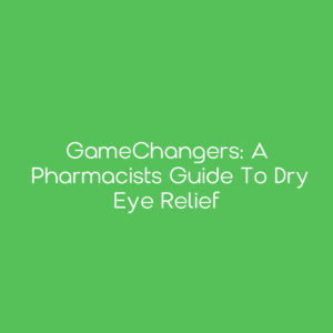 GameChangers: A Pharmacists Guide to Dry Eye Relief