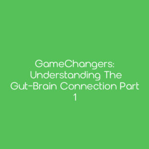 GameChangers: Understanding the Gut-Brain Connection Part 1