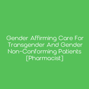 Gender Affirming Care for Transgender and Gender Non-Conforming Patients [Pharmacist]