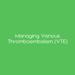 Managing Venous Thromboembolism (VTE)