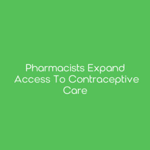 Pharmacists Expand Access to Contraceptive Care