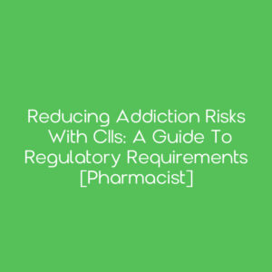Reducing Addiction Risks with CIIs: A Guide to Regulatory Requirements [Pharmacist]
