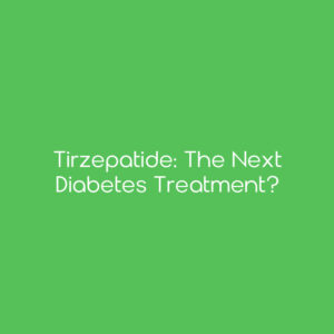 Tirzepatide: The Next Diabetes Treatment?