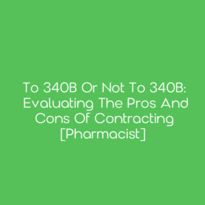 To 340B or Not To 340B: Evaluating the Pros and Cons of Contracting [Pharmacist]