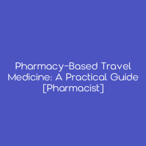 Pharmacy-Based Travel Medicine: A Practical Guide [Pharmacist]